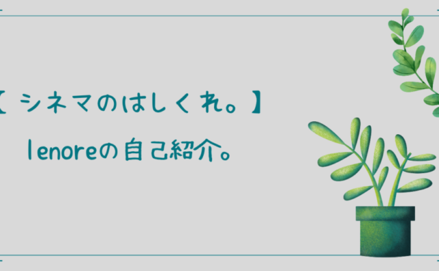シネマのはしくれ。 lenore 自己紹介