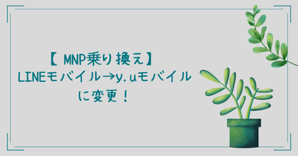 【MNP乗り換え】LINEモバイル → y.uモバイルに変更！レビュー